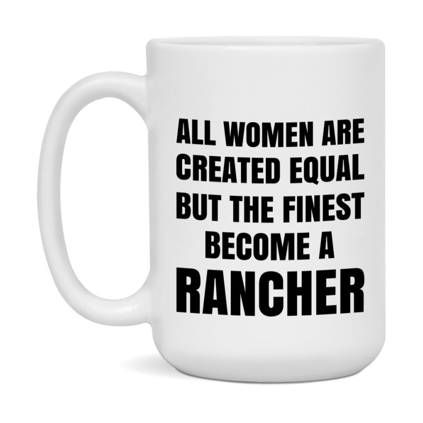 Funny Rancher Coffee Mug | "All Women Are Created Equal But The Finest Become A Rancher