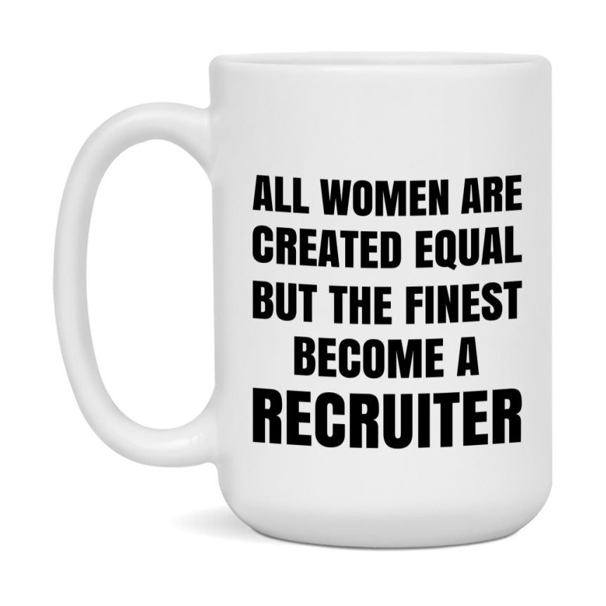 Funny Recruiter Coffee Mug | "All Women Are Created Equal But The Finest Become A Recruiter