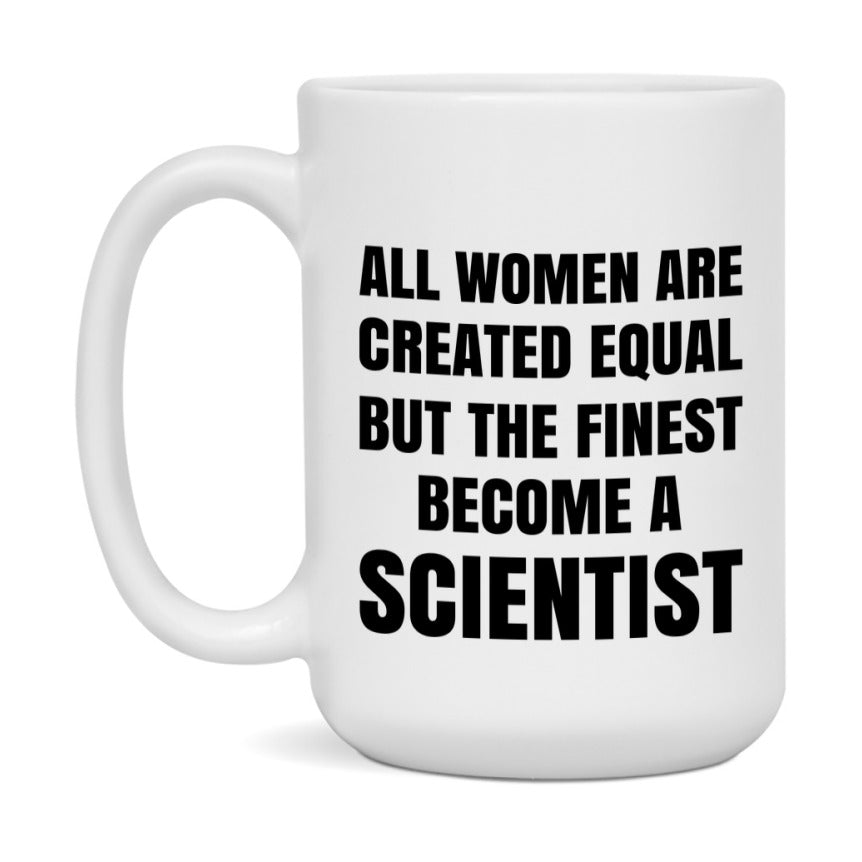 Funny Scientist Coffee Mug | "All Women Are Created Equal But The Finest Become A Scientist