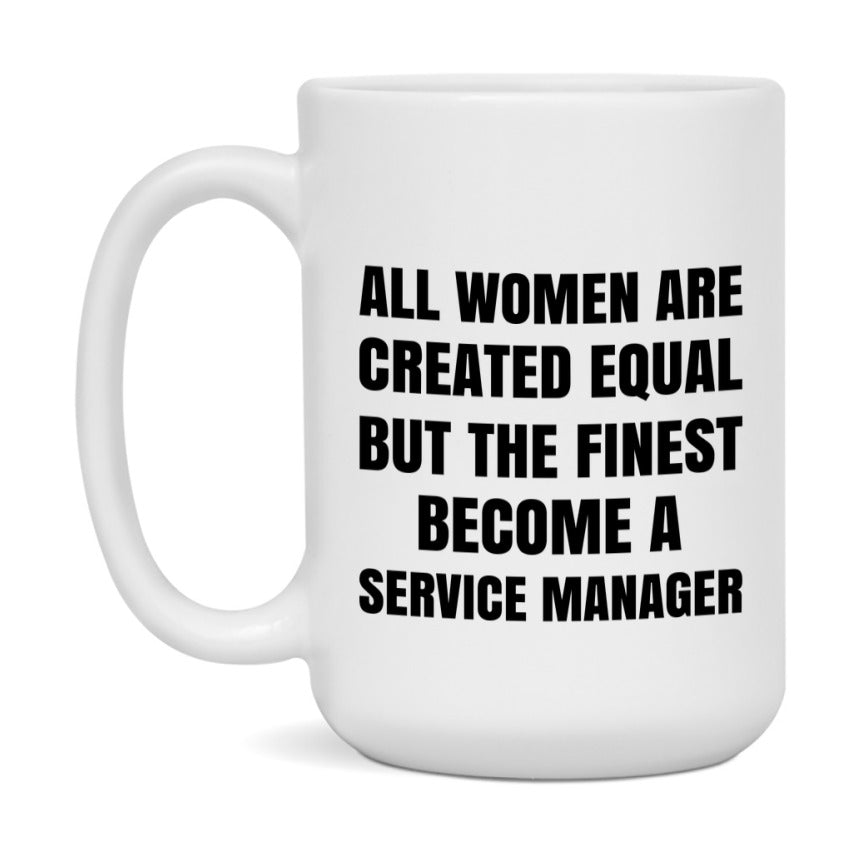 Funny Service Manager Coffee Mug | "All Women Are Created Equal But The Finest Become A Service Manager