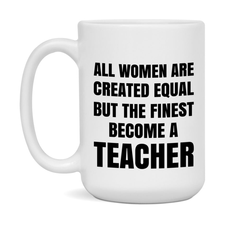 Funny Teacher Coffee Mug | "All Women Are Created Equal But The Finest Become A Teacher