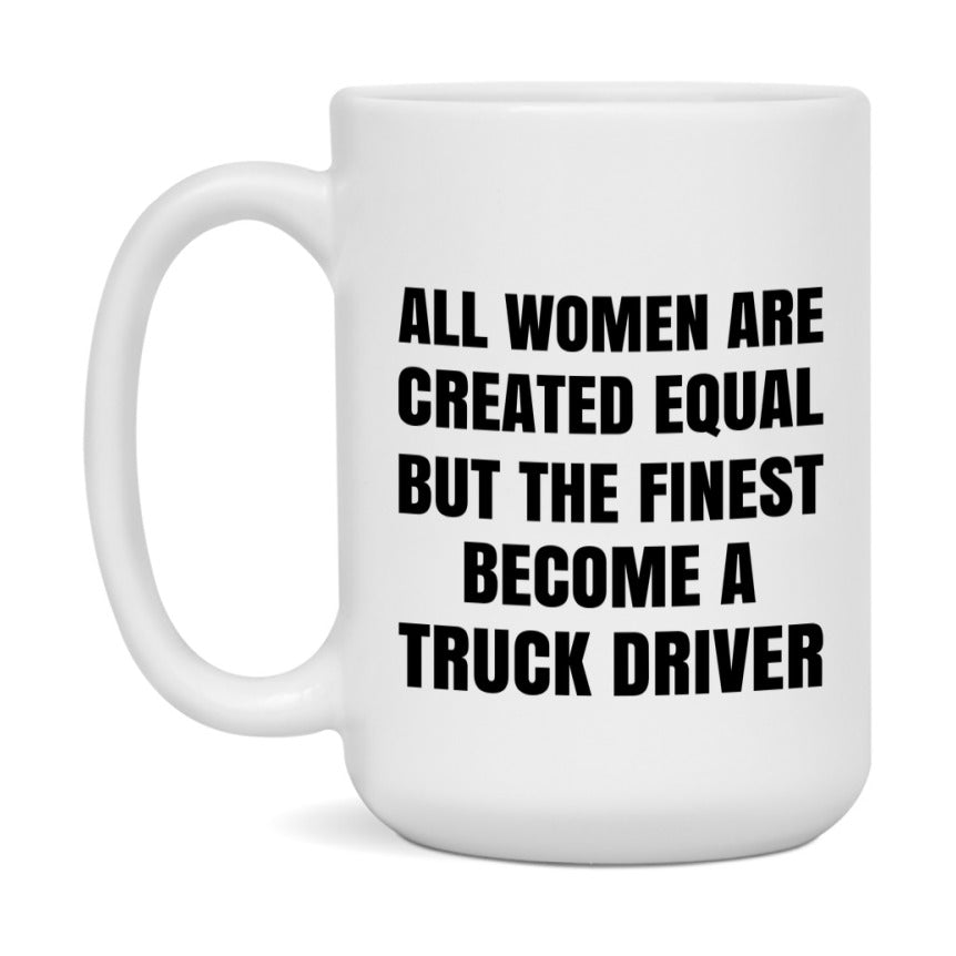 Funny Truck Driver Coffee Mug | "All Women Are Created Equal But The Finest Become A Truck Driver