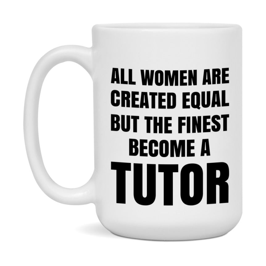 Funny Tutor Coffee Mug | "All Women Are Created Equal But The Finest Become A Tutor
