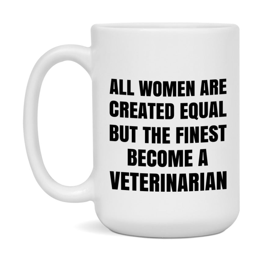 Funny Veterinarian Coffee Mug | "All Women Are Created Equal But The Finest Become A Veterinarian