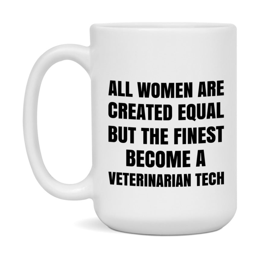 Funny Veterinarian Tech Coffee Mug | "All Women Are Created Equal But The Finest Become A Veterinarian Tech