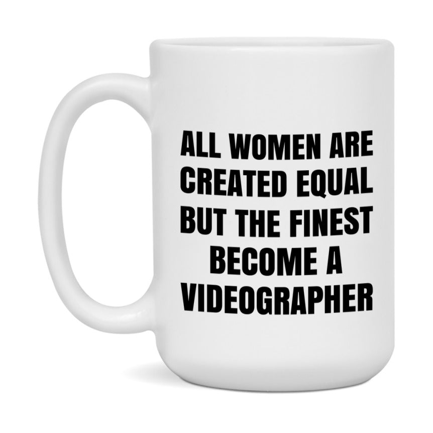 Funny Videographer Coffee Mug | "All Women Are Created Equal But The Finest Become A Videographer