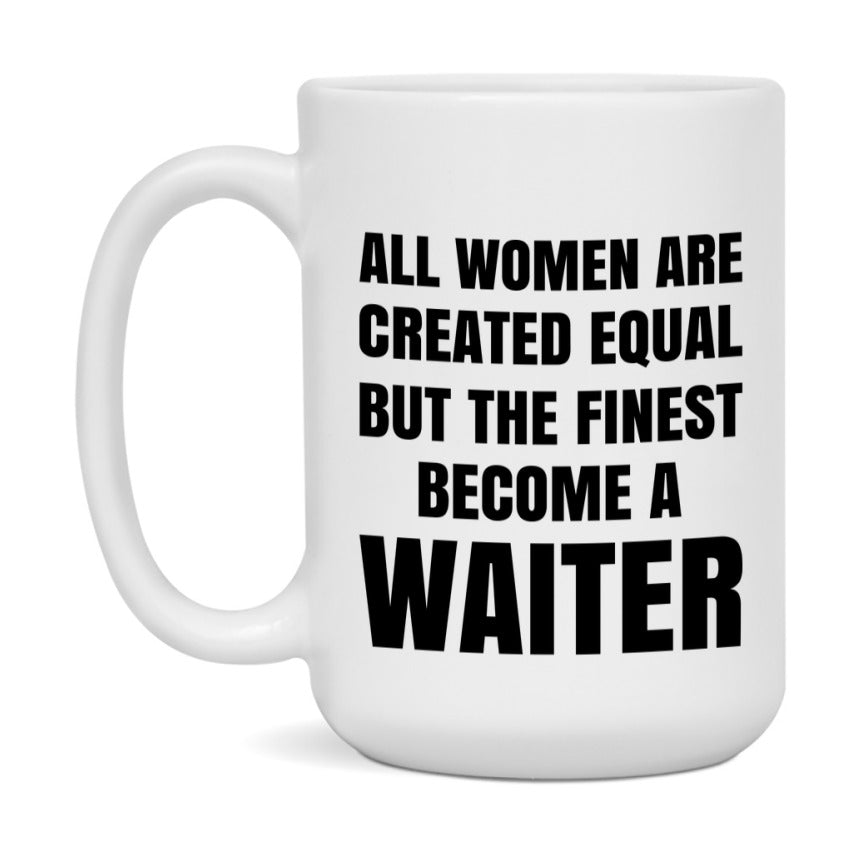 Funny Waiter Coffee Mug | "All Women Are Created Equal But The Finest Become A Waiter