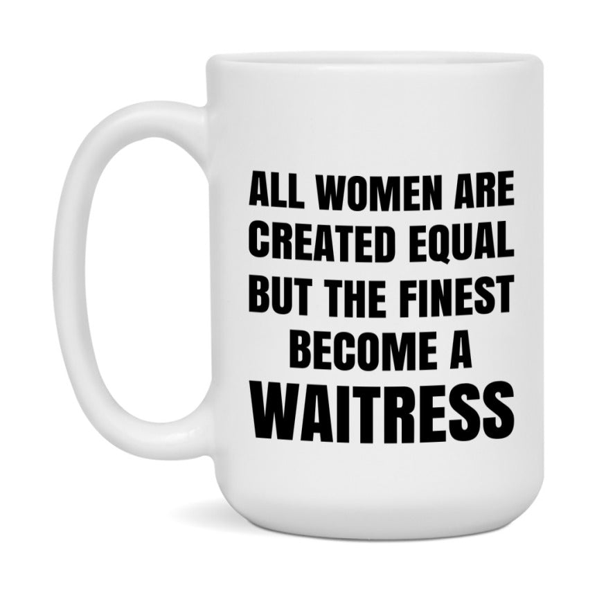 Funny Waitress Coffee Mug | "All Women Are Created Equal But The Finest Become A Waitress