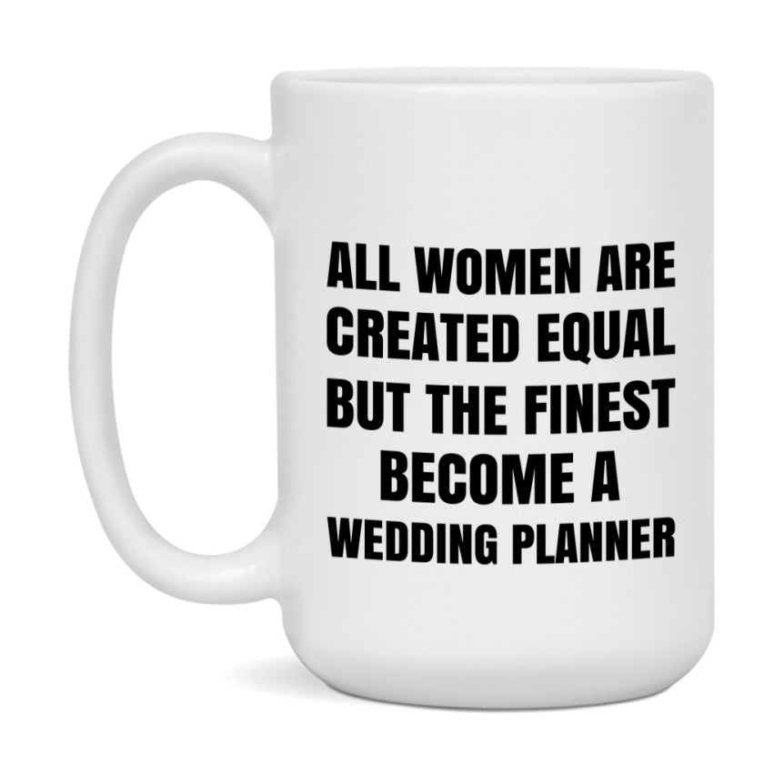 Funny Wedding Planner Coffee Mug | "All Women Are Created Equal But The Finest Become A Wedding Planner