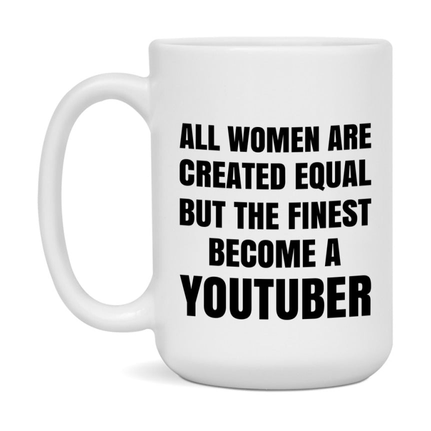 Funny Youtuber Coffee Mug | "All Women Are Created Equal But The Finest Become A Youtuber