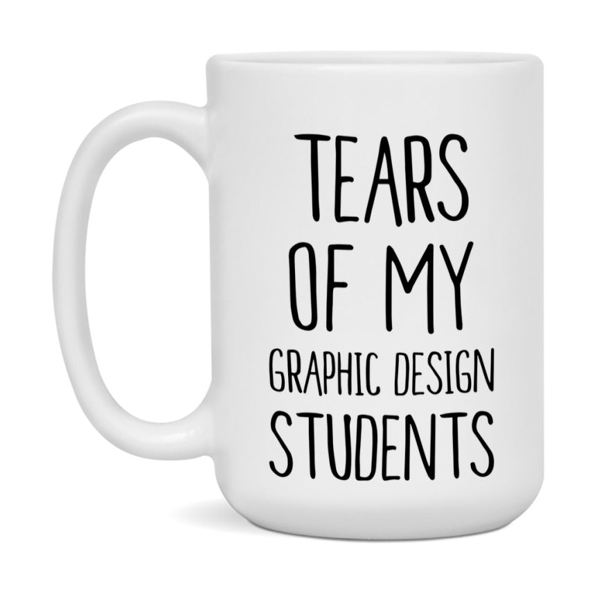 Funny Teacher Mug - "Tears Of My Graphic Design Students" - 11Oz Or 15Oz Ceramic Coffee Cup