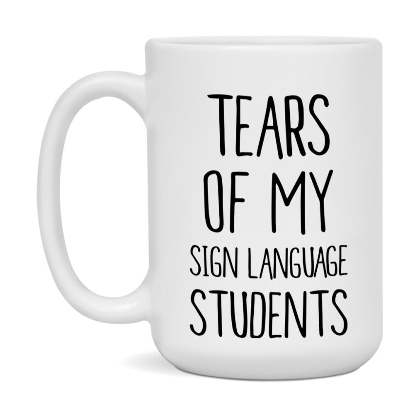 Funny Teacher Mug - "Tears Of My Sign Language Students" - 11Oz Or 15Oz Ceramic Coffee Cup
