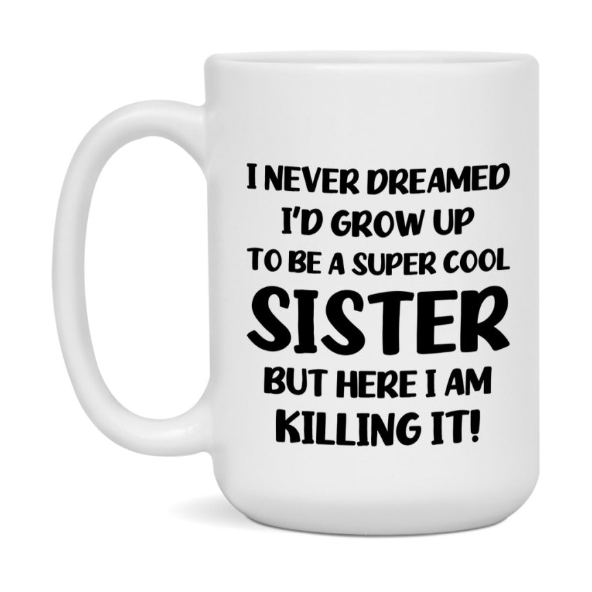 Funny Sister Mug - "I Never Dreamed I'd Grow Up To Be A Super Cool Sister" - White Ceramic Coffee Cup (11Oz Or 15Oz