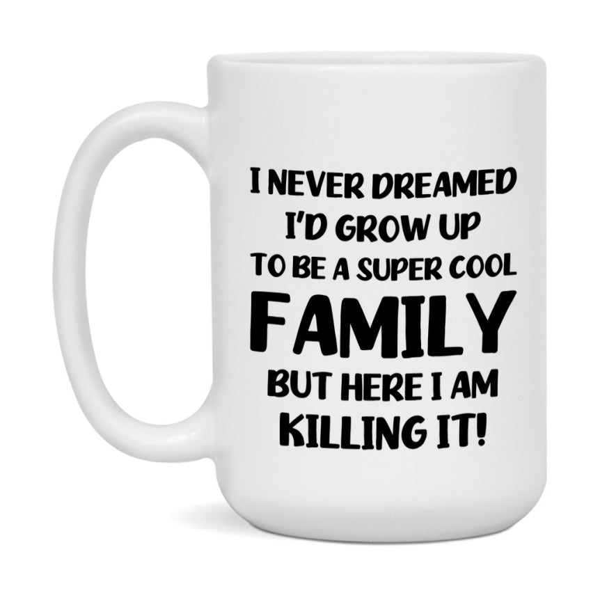 Funny Family Mug - "I Never Dreamed I'd Grow Up To Be A Super Cool Family" - White Ceramic Coffee Cup (11Oz Or 15Oz
