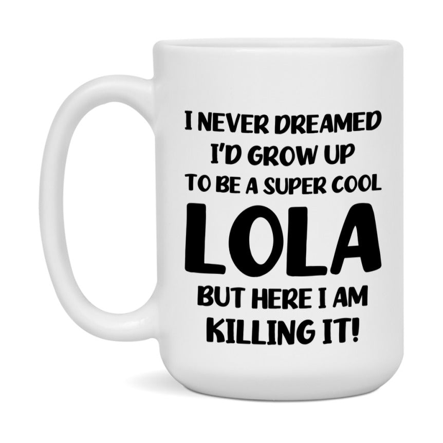 Funny Lola Mug - "I Never Dreamed I'd Grow Up To Be A Super Cool Lola" - White Ceramic Coffee Cup (11Oz Or 15Oz