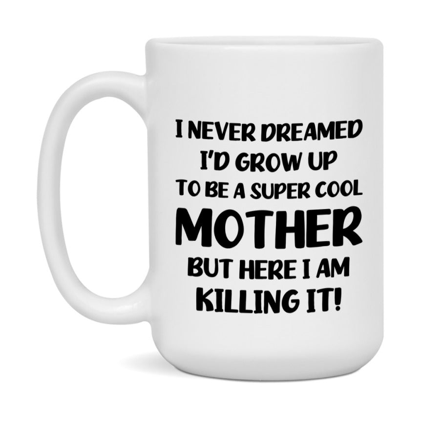 Funny Mother Mug - "I Never Dreamed I'd Grow Up To Be A Super Cool Mother" - White Ceramic Coffee Cup (11Oz Or 15Oz