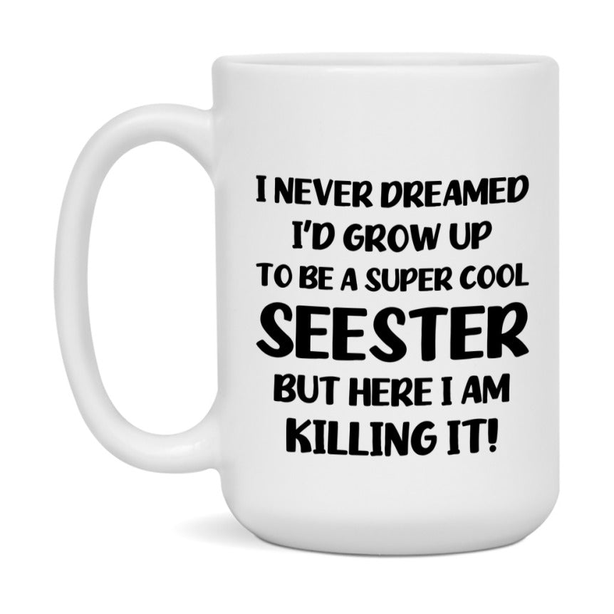 Funny Seester Mug - "I Never Dreamed I'd Grow Up To Be A Super Cool Seester" - White Ceramic Coffee Cup (11Oz Or 15Oz