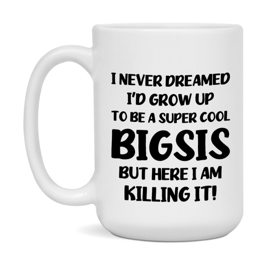 Funny Bigsis Mug - "I Never Dreamed I'd Grow Up To Be A Super Cool Bigsis" - White Ceramic Coffee Cup (11Oz Or 15Oz