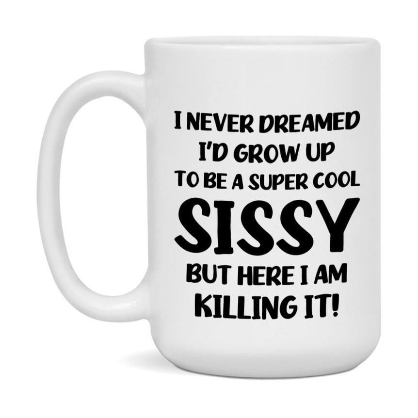 Funny Sissy Mug - "I Never Dreamed I'd Grow Up To Be A Super Cool Sissy" - White Ceramic Coffee Cup (11Oz Or 15Oz