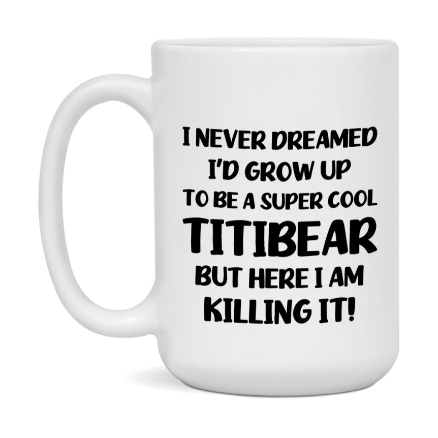 Funny Titibear Mug - "I Never Dreamed I'd Grow Up To Be A Super Cool Titibear" - White Ceramic Coffee Cup (11Oz Or 15Oz
