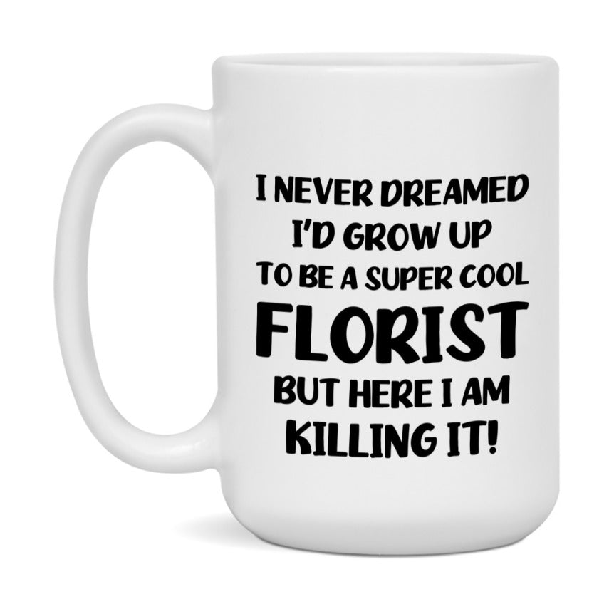 Funny Florist Mug - "I Never Dreamed I'd Grow Up To Be A Super Cool Florist" - 11Oz Or 15Oz Ceramic Coffee Cup