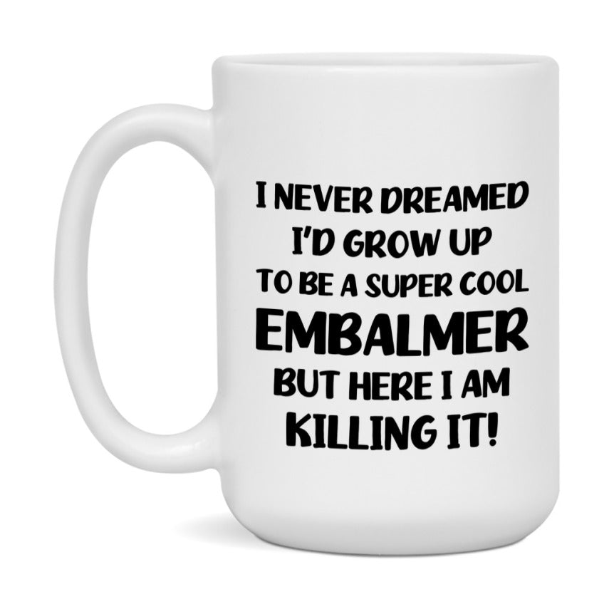 Funny Embalmer Mug - "I Never Dreamed I'd Grow Up To Be A Super Cool Embalmer" - 11Oz Or 15Oz Ceramic Coffee Cup