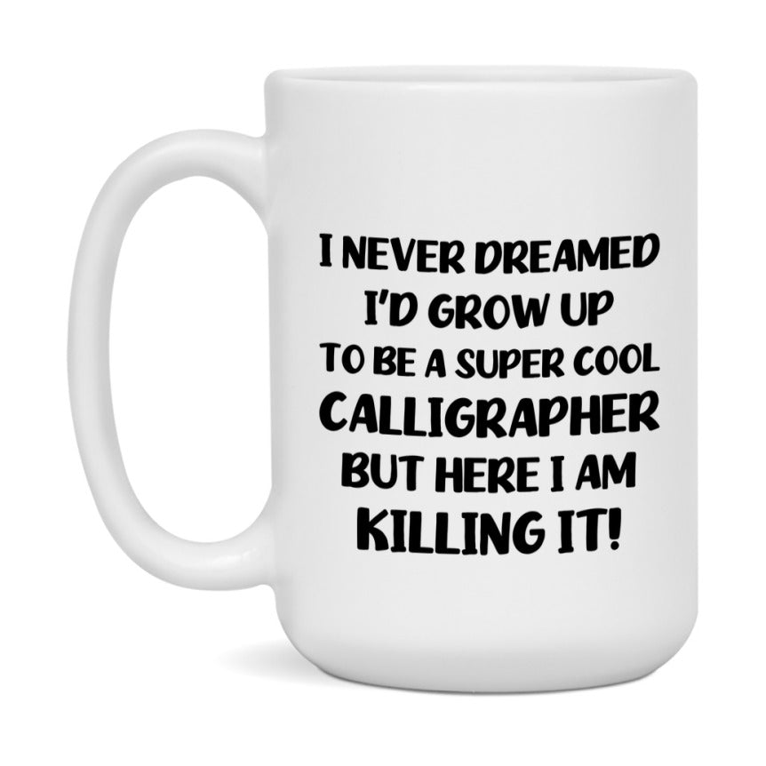 Funny Calligrapher Mug - "I Never Dreamed I'd Grow Up To Be A Super Cool Calligrapher" - 11Oz Or 15Oz Ceramic Coffee Cup