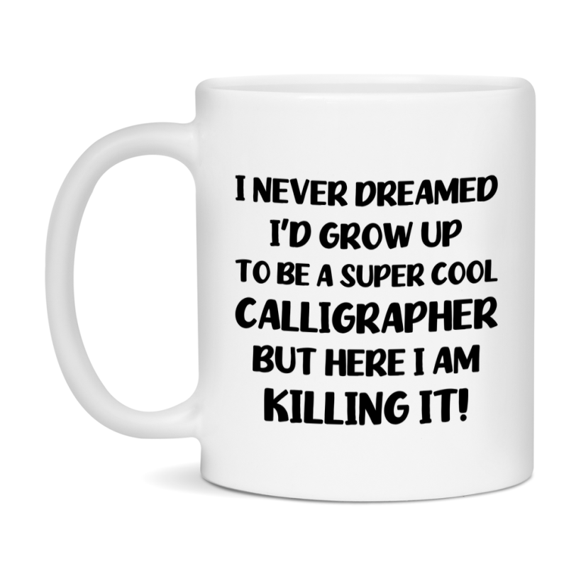Funny Calligrapher Mug - "I Never Dreamed I'd Grow Up To Be A Super Cool Calligrapher" - 11Oz Or 15Oz Ceramic Coffee Cup