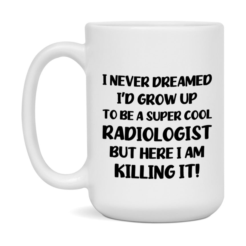 Funny Radiologist Mug - "I Never Dreamed I'd Grow Up To Be A Super Cool Radiologist" - 11Oz Or 15Oz Ceramic Coffee Cup