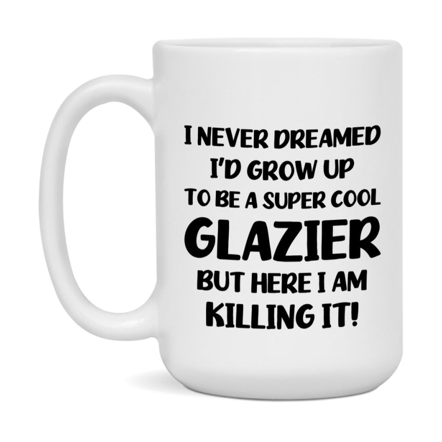 Funny Glazier Mug - "I Never Dreamed I'd Grow Up To Be A Super Cool Glazier" - 11Oz Or 15Oz Ceramic Coffee Cup