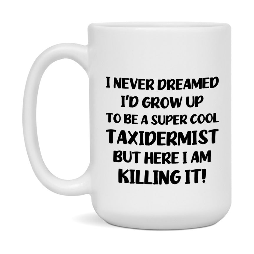 Funny Taxidermist Mug - "I Never Dreamed I'd Grow Up To Be A Super Cool Taxidermist" - 11Oz Or 15Oz Ceramic Coffee Cup