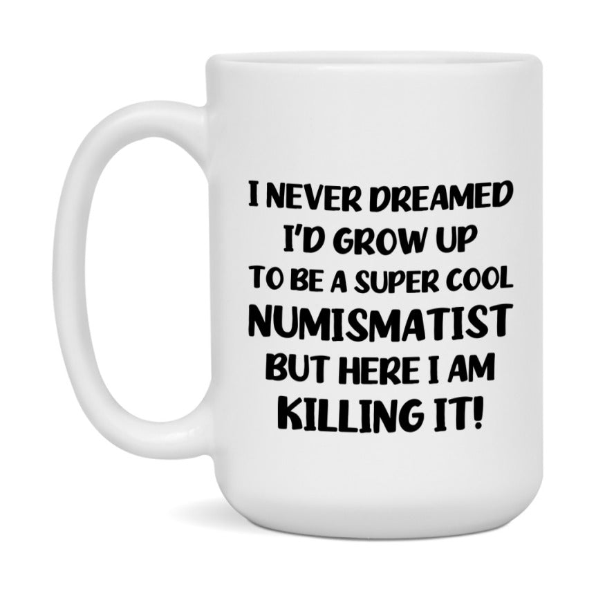 Funny Numismatist Mug - "I Never Dreamed I'd Grow Up To Be A Super Cool Numismatist" - 11Oz Or 15Oz Ceramic Coffee Cup