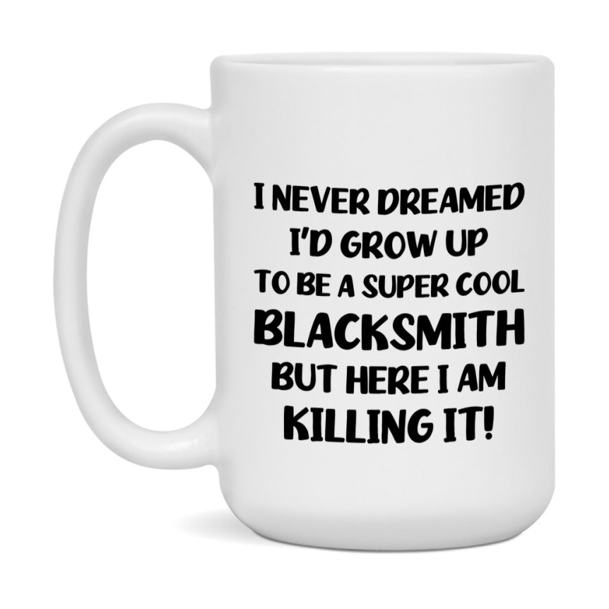 Funny Blacksmith Mug - "I Never Dreamed I'd Grow Up To Be A Super Cool Blacksmith" - 11Oz Or 15Oz Ceramic Coffee Cup