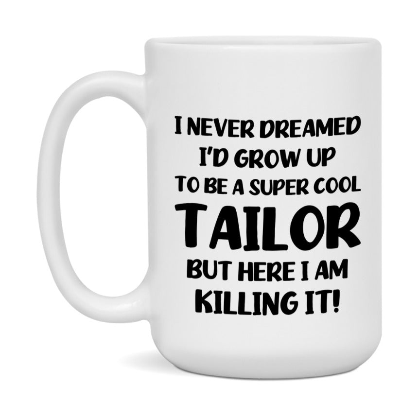Funny Tailor Mug - "I Never Dreamed I'd Grow Up To Be A Super Cool Tailor" - 11Oz Or 15Oz Ceramic Coffee Cup