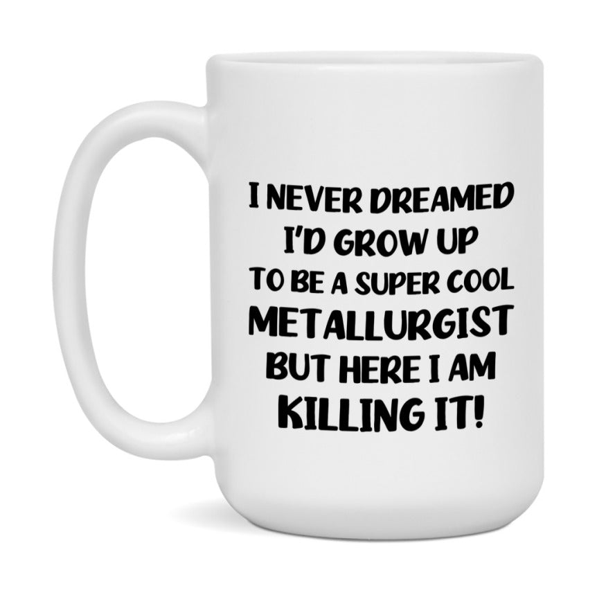 Funny Metallurgist Mug - "I Never Dreamed I'd Grow Up To Be A Super Cool Metallurgist" - 11Oz Or 15Oz Ceramic Coffee Cup