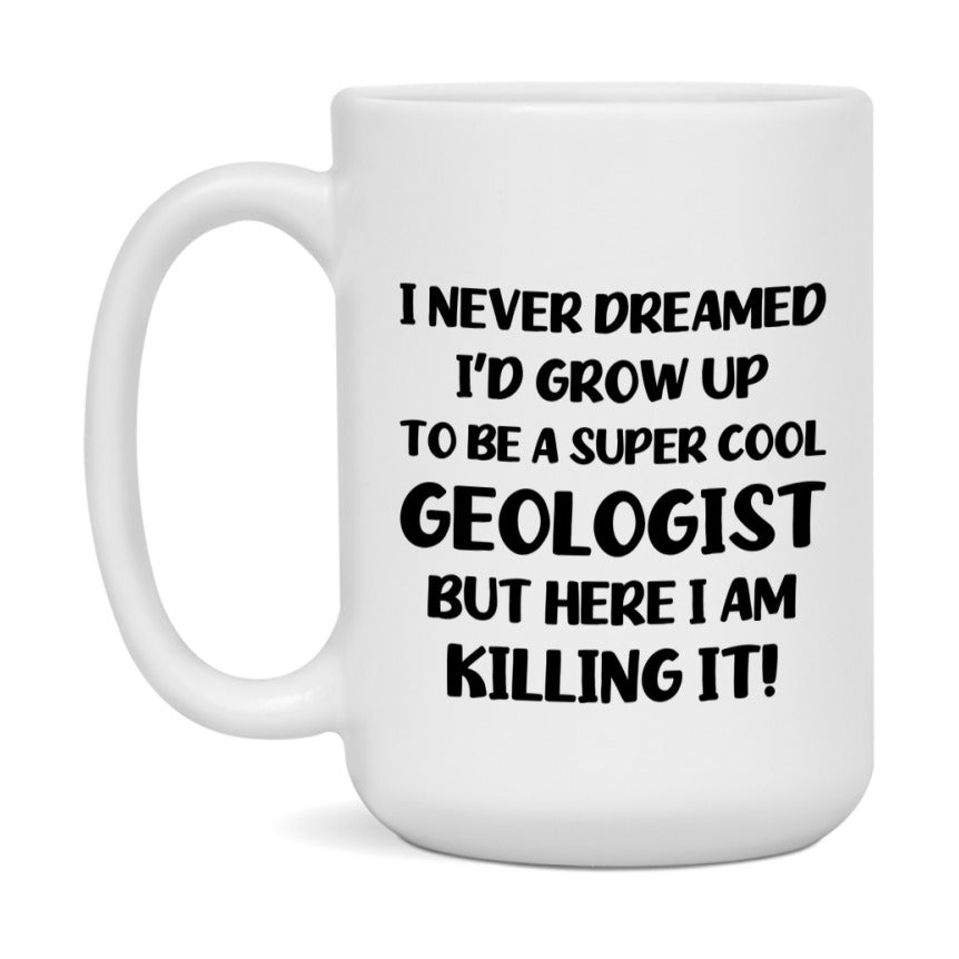 Funny Geologist Mug - "I Never Dreamed I'd Grow Up To Be A Super Cool Geologist" - 11Oz Or 15Oz Ceramic Coffee Cup