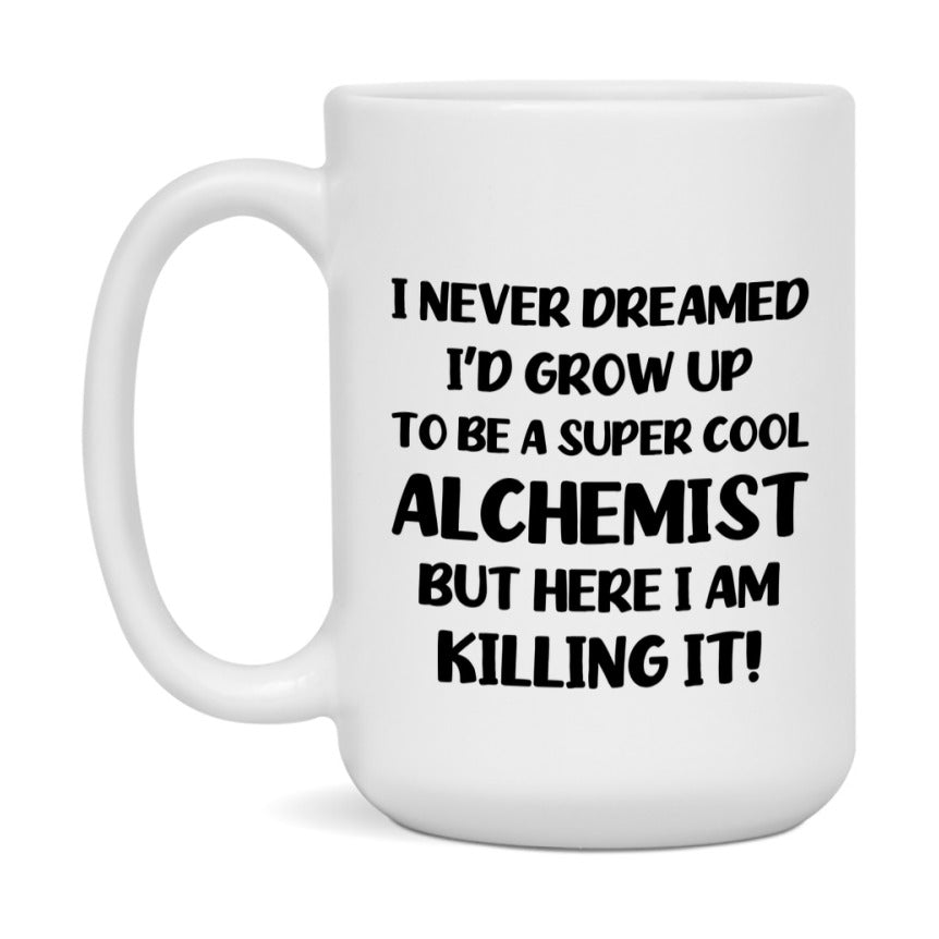 Funny Alchemist Mug - "I Never Dreamed I'd Grow Up To Be A Super Cool Alchemist" - 11Oz Or 15Oz Ceramic Coffee Cup