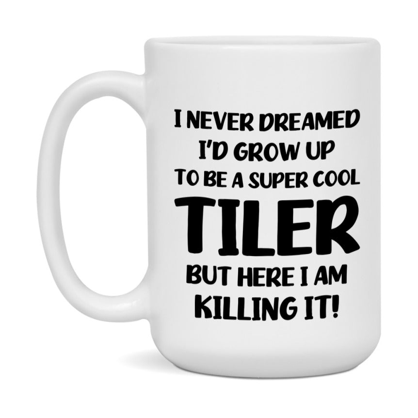 Funny Tiler Mug - "I Never Dreamed I'd Grow Up To Be A Super Cool Tiler" - 11Oz Or 15Oz Ceramic Coffee Cup