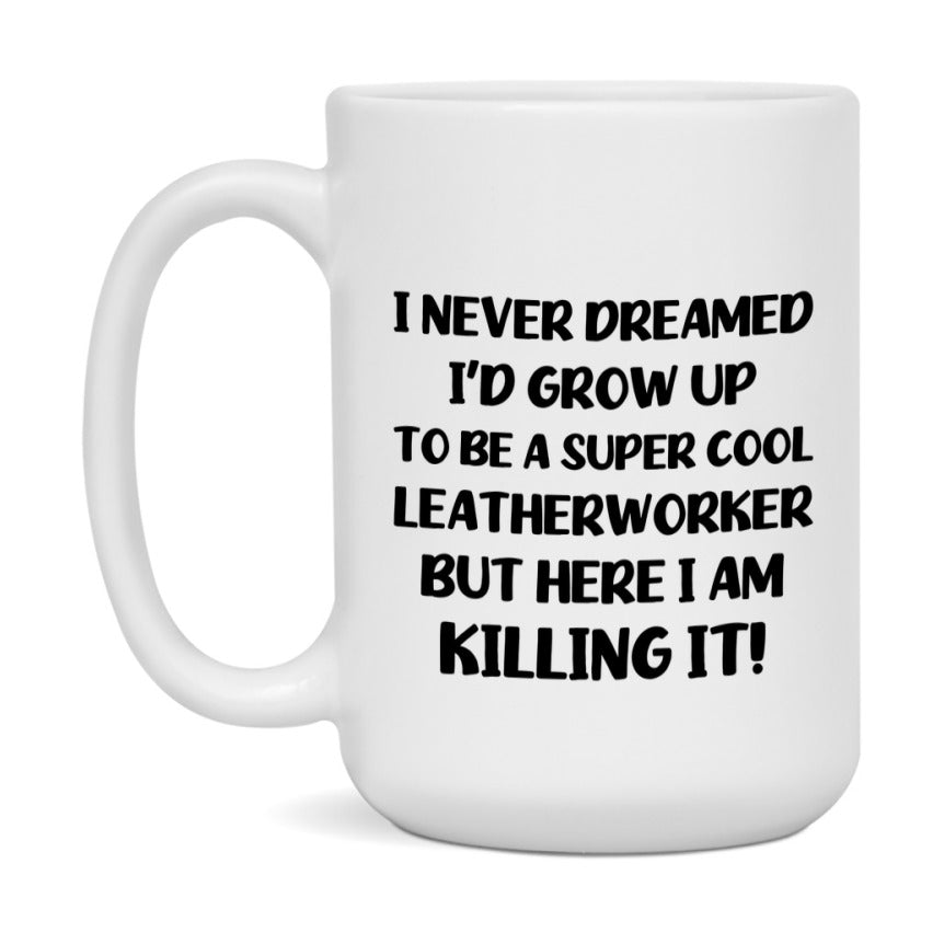 Funny Leatherworker Mug - "I Never Dreamed I'd Grow Up To Be A Super Cool Leatherworker" - 11Oz Or 15Oz Ceramic Coffee Cup