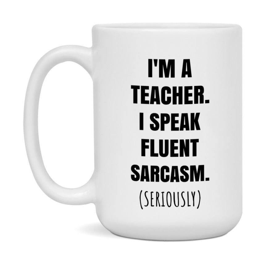 Funny Teacher Coffee Mug - "I'm A Teacher, I Speak Fluent Sarcasm" - Available In 11Oz Or 15Oz