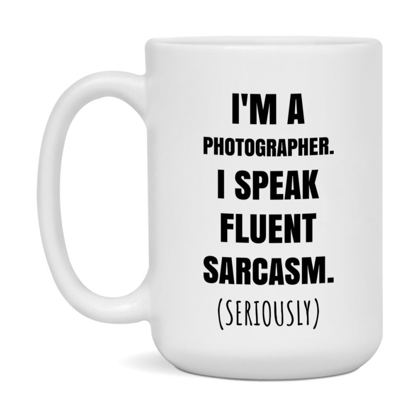 Funny Photographer Coffee Mug - "I'm A Photographer, I Speak Fluent Sarcasm" - Available In 11Oz Or 15Oz