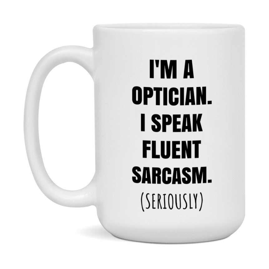 Funny Optician Coffee Mug - "I'm A Optician, I Speak Fluent Sarcasm" - Available In 11Oz Or 15Oz