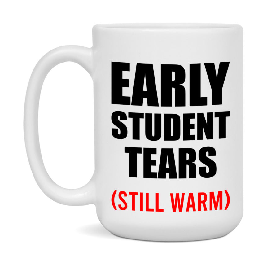 Early Student Tears Mug, Funny Gift For Early Teacher, 11Oz Or 15Oz White Ceramic Mug
