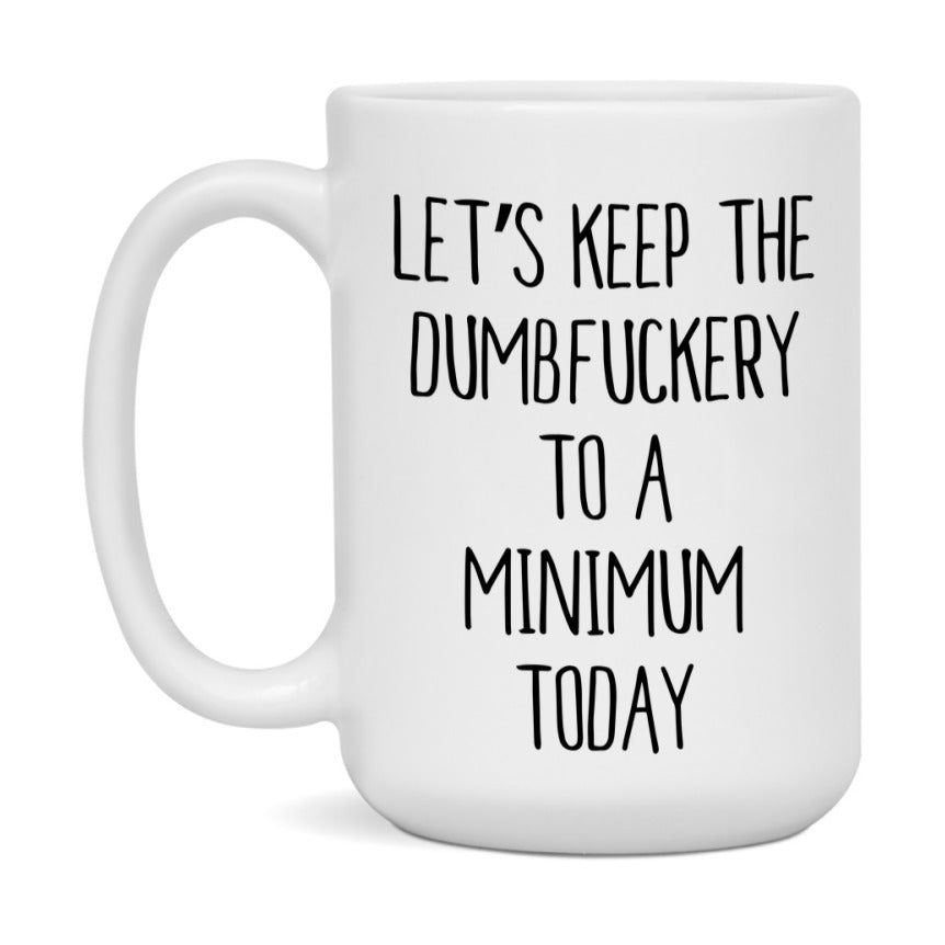 Sarcastic Mug Gift - Let's Keep The Dumbfuckery To A Minimum Today, 11Oz Or 15Oz Coffee Cup