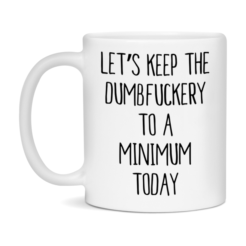 Sarcastic Mug Gift - Let's Keep The Dumbfuckery To A Minimum Today, 11Oz Or 15Oz Coffee Cup