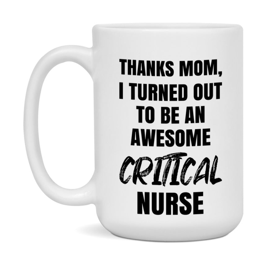 Critical Nurse Mom Gift, Thanks Mom I Turned Out To Be An Awesome Nurse, 11Oz Or 15Oz White Ceramic Coffee Cup