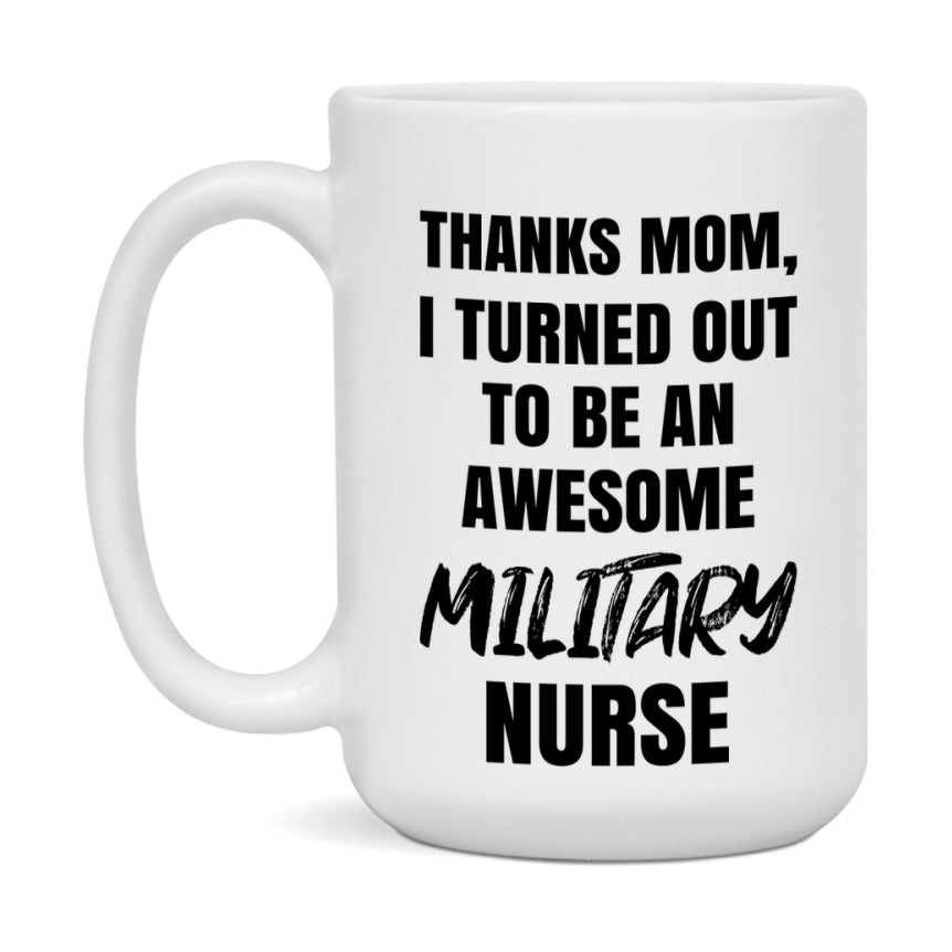Military Nurse Mom Gift, Thanks Mom I Turned Out To Be An Awesome Nurse, 11Oz Or 15Oz White Ceramic Coffee Cup