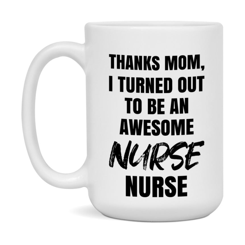 Nurse Nurse Mom Gift, Thanks Mom I Turned Out To Be An Awesome Nurse, 11Oz Or 15Oz White Ceramic Coffee Cup