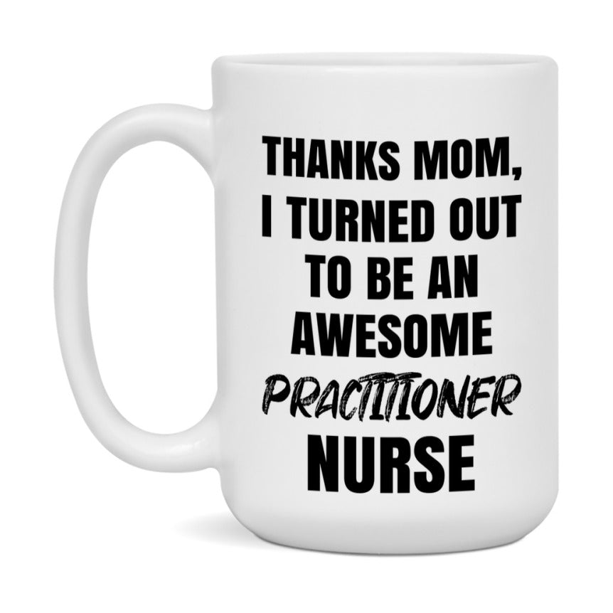 Practitioner Nurse Mom Gift, Thanks Mom I Turned Out To Be An Awesome Nurse, 11Oz Or 15Oz White Ceramic Coffee Cup