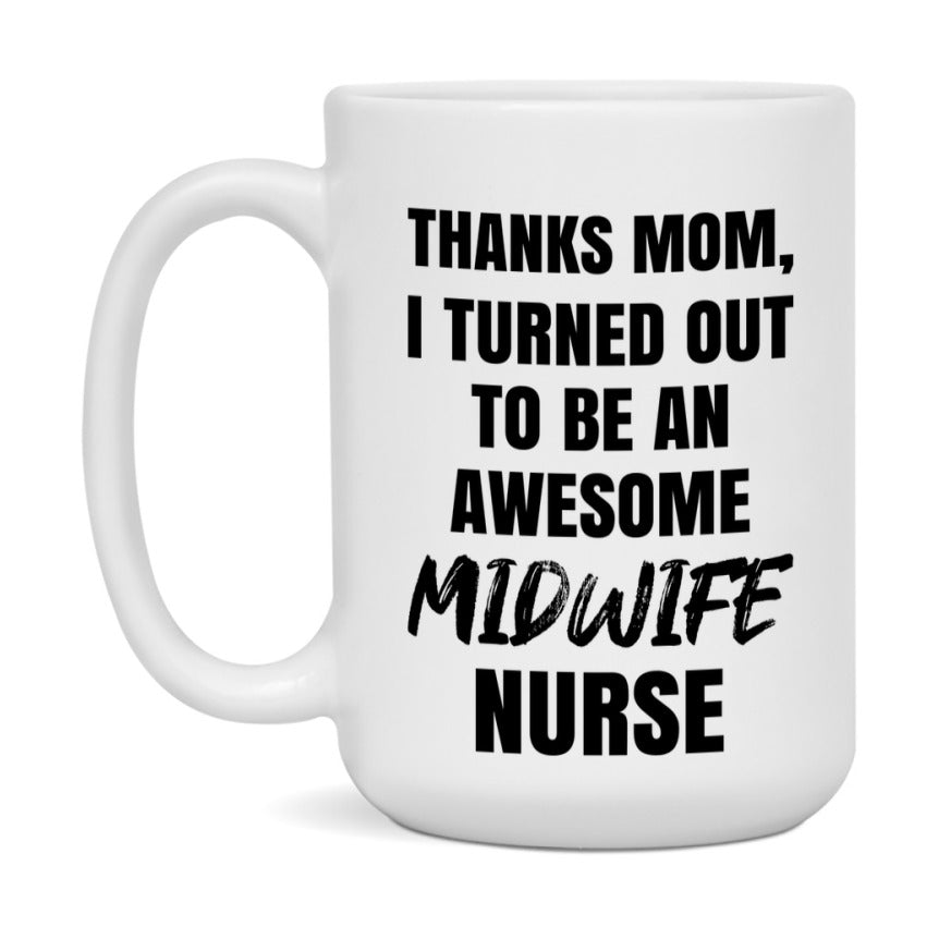 Midwife Nurse Mom Gift, Thanks Mom I Turned Out To Be An Awesome Nurse, 11Oz Or 15Oz White Ceramic Coffee Cup